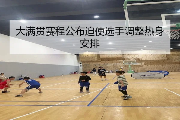大满贯赛程公布迫使选手调整热身安排 - 6686 SPORTS