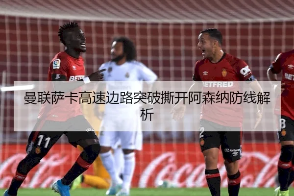 曼联萨卡高速边路突破撕开阿森纳防线解析